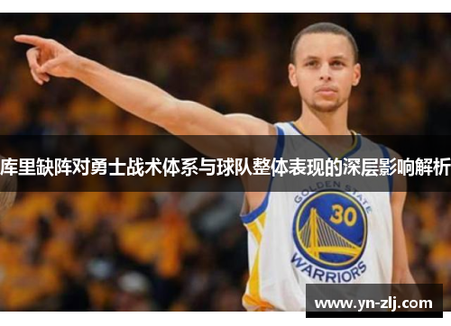 库里缺阵对勇士战术体系与球队整体表现的深层影响解析 库里缺阵对勇士战术体系与球队整体表现的深层影响解析